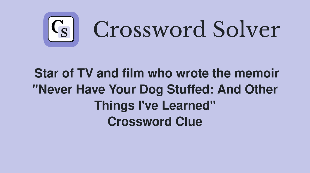 Star of TV and film who wrote the memoir "Never Have Your Dog Stuffed: And Other Things I've Learned" Crossword Clue