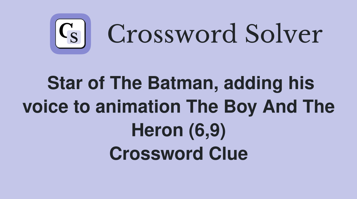 Star of The Batman, adding his voice to animation The Boy And The Heron (6,9) Crossword Clue