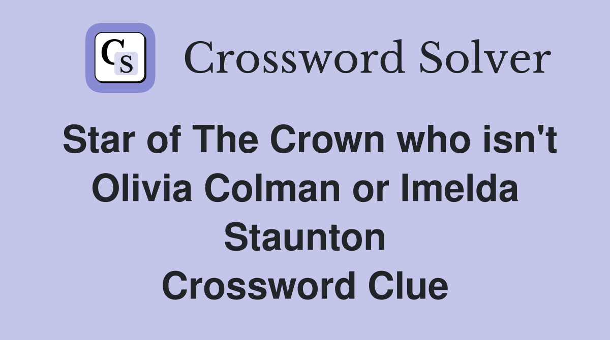 Star of The Crown who isn't Olivia Colman or Imelda Staunton Crossword Clue