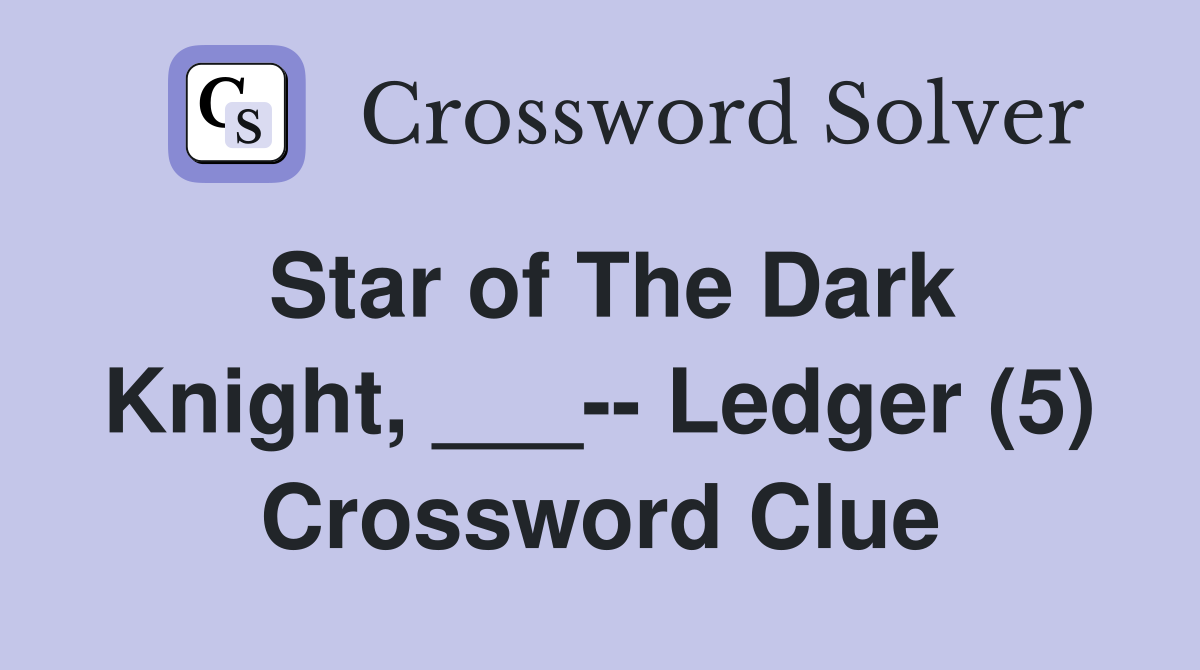 Star of The Dark Knight, ___-- Ledger (5) Crossword Clue