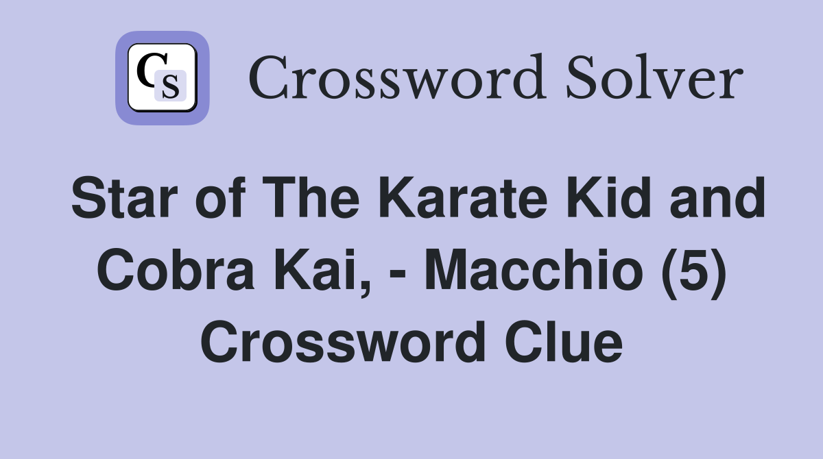 Star of The Karate Kid and Cobra Kai, - Macchio (5) Crossword Clue