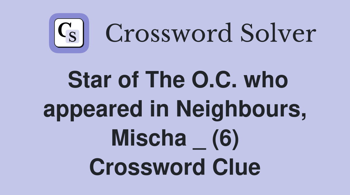 Star of The O.C. who appeared in Neighbours, Mischa _ (6) Crossword Clue