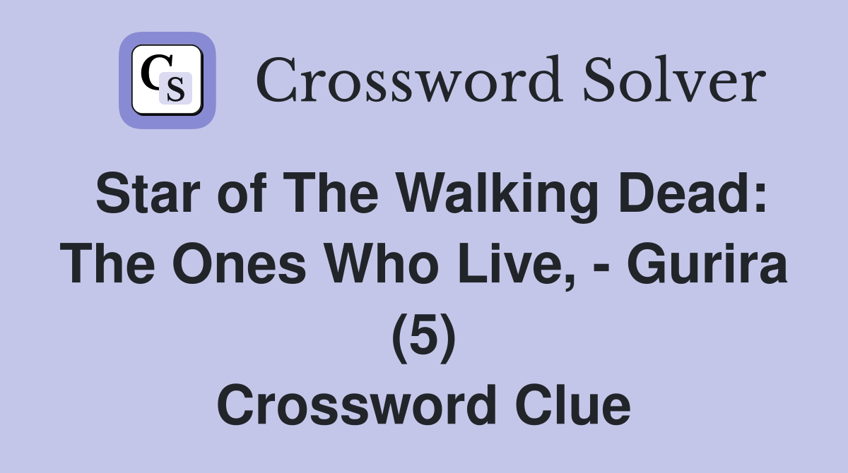 Star of The Walking Dead: The Ones Who Live, - Gurira (5) Crossword Clue