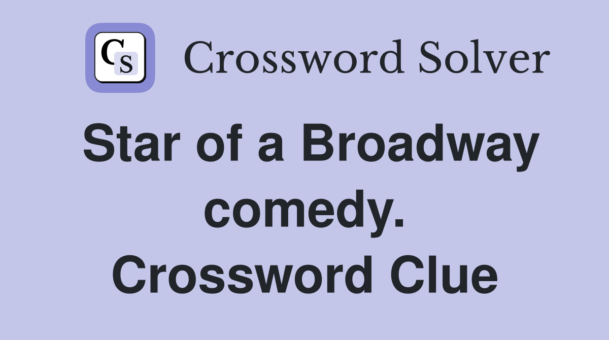 Star of a Broadway comedy. Crossword Clue