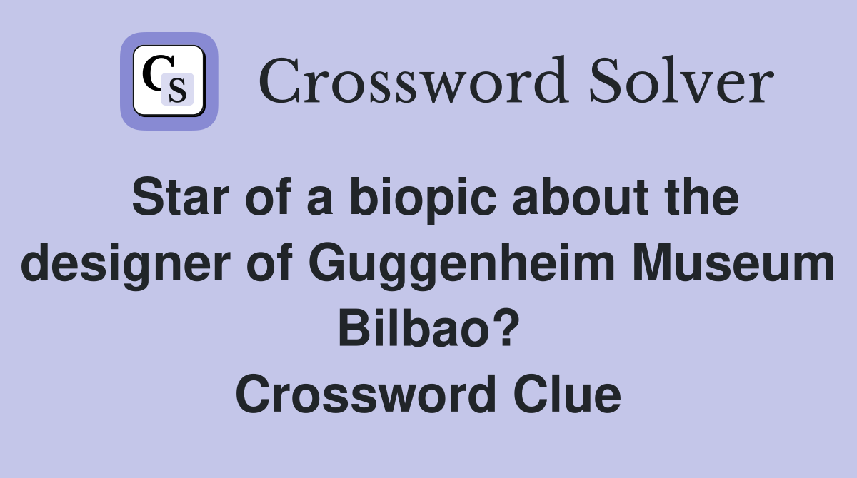 Star of a biopic about the designer of Guggenheim Museum Bilbao? Crossword Clue