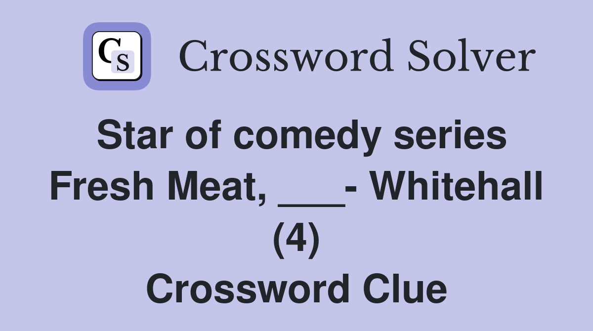 Star of comedy series Fresh Meat, ___- Whitehall (4) Crossword Clue