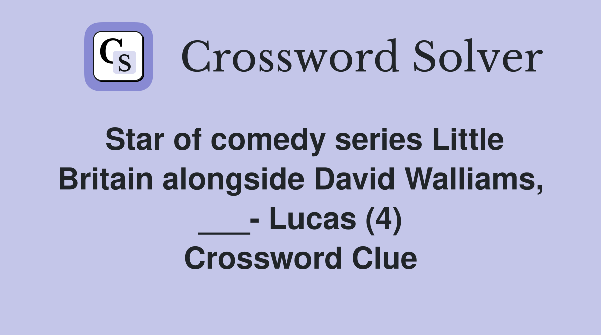 Star of comedy series Little Britain alongside David Walliams, ___- Lucas (4) Crossword Clue