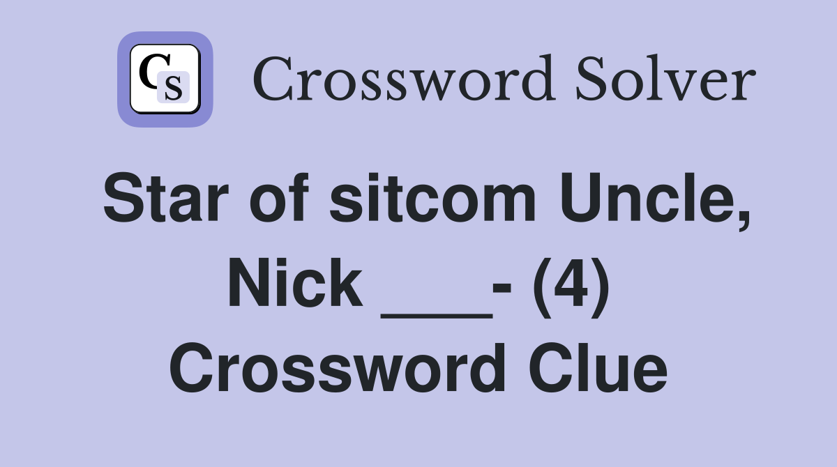 Star of sitcom Uncle, Nick ___- (4) Crossword Clue
