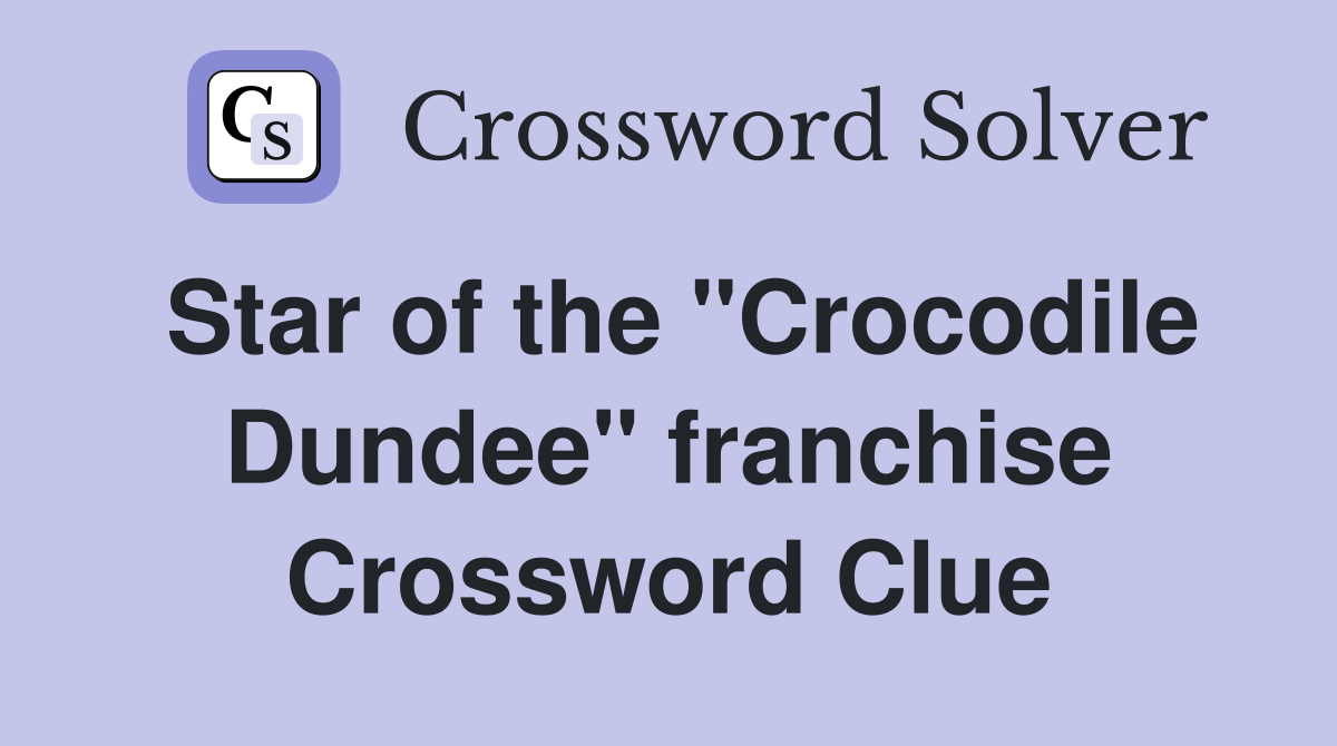 Star of the "Crocodile Dundee" franchise Crossword Clue