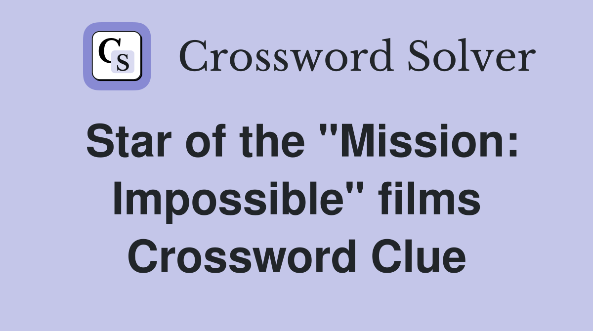 Star of the "Mission: Impossible" films Crossword Clue