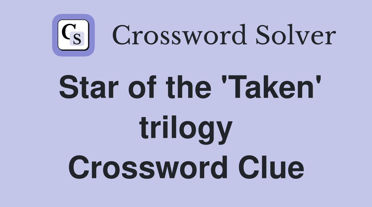 Star of the 'Taken' trilogy Crossword Clue