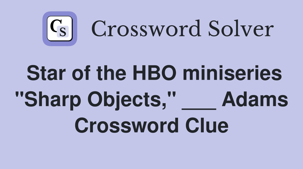 Star of the HBO miniseries "Sharp Objects," ___ Adams Crossword Clue