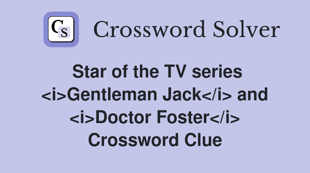 Star of the TV series <i>Gentleman Jack</i> and <i>Doctor Foster</i> Crossword Clue