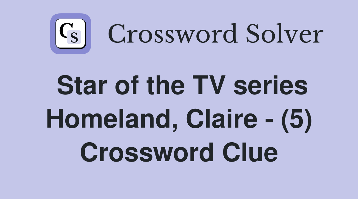Star of the TV series Homeland, Claire - (5) Crossword Clue