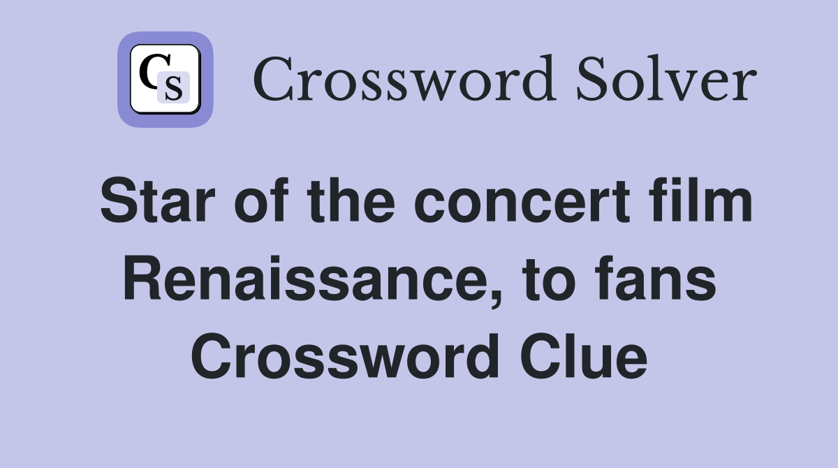 Star of the concert film Renaissance, to fans Crossword Clue