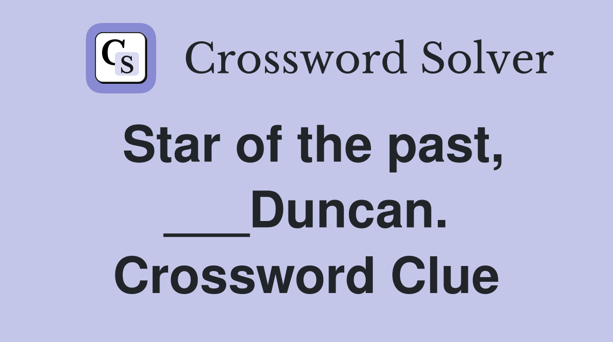 Star of the past, ___Duncan. Crossword Clue