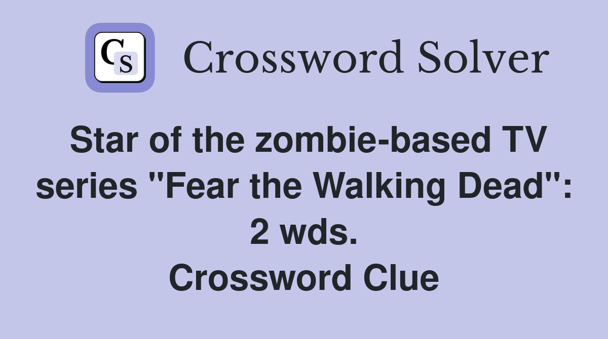 Star of the zombie-based TV series "Fear the Walking Dead": 2 wds. Crossword Clue