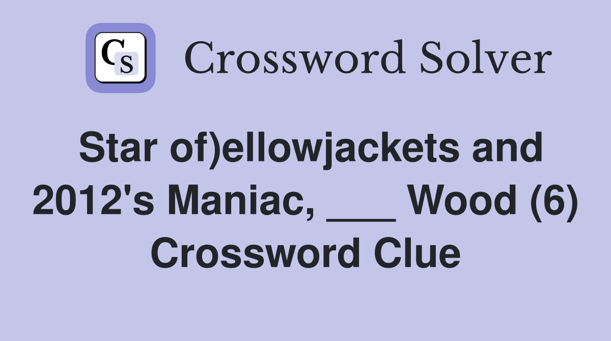 Star of)ellowjackets and 2012's Maniac, ___ Wood (6) Crossword Clue