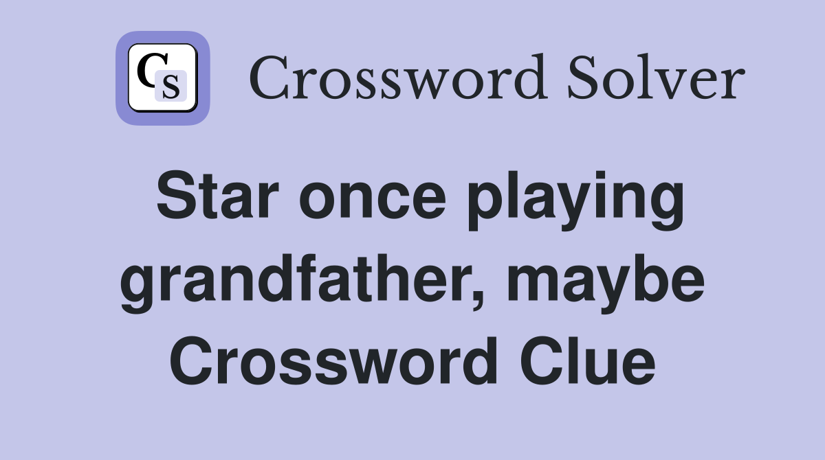 Star once playing grandfather, maybe Crossword Clue