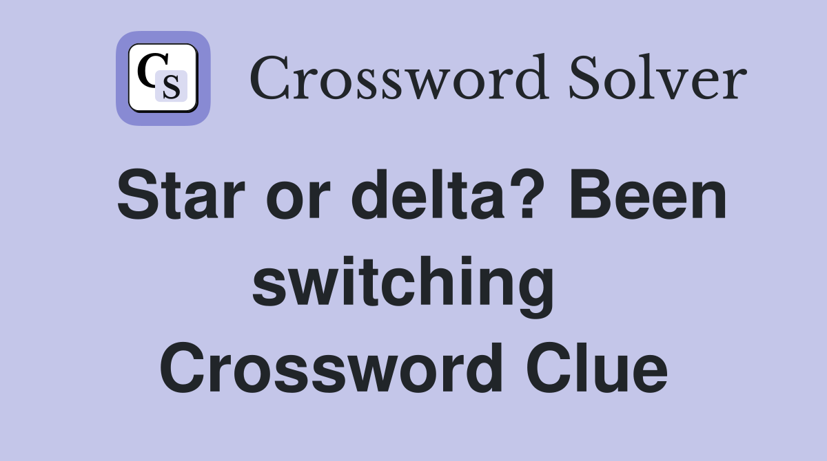 Star or delta? Been switching  Crossword Clue