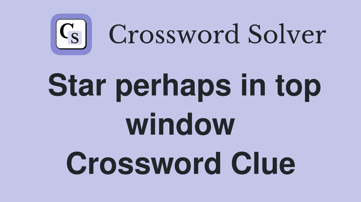 Star perhaps in top window Crossword Clue