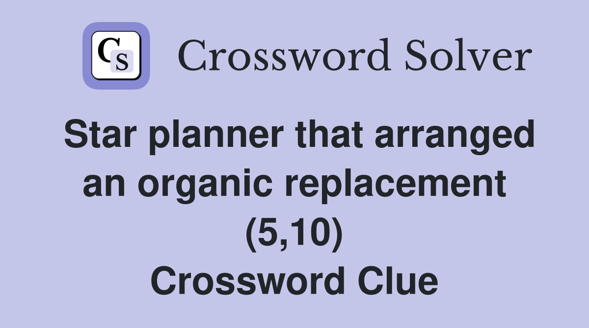 Star planner that arranged an organic replacement (5,10) Crossword Clue