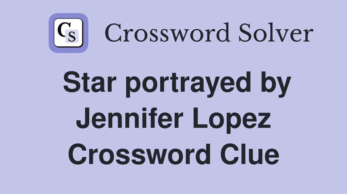 Star portrayed by Jennifer Lopez Crossword Clue