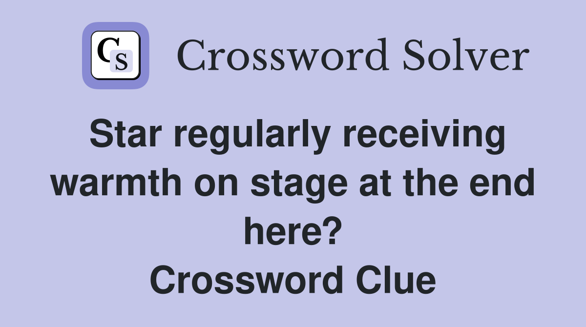 Star regularly receiving warmth on stage at the end here? Crossword Clue