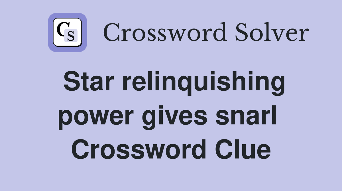 Star relinquishing power gives snarl  Crossword Clue