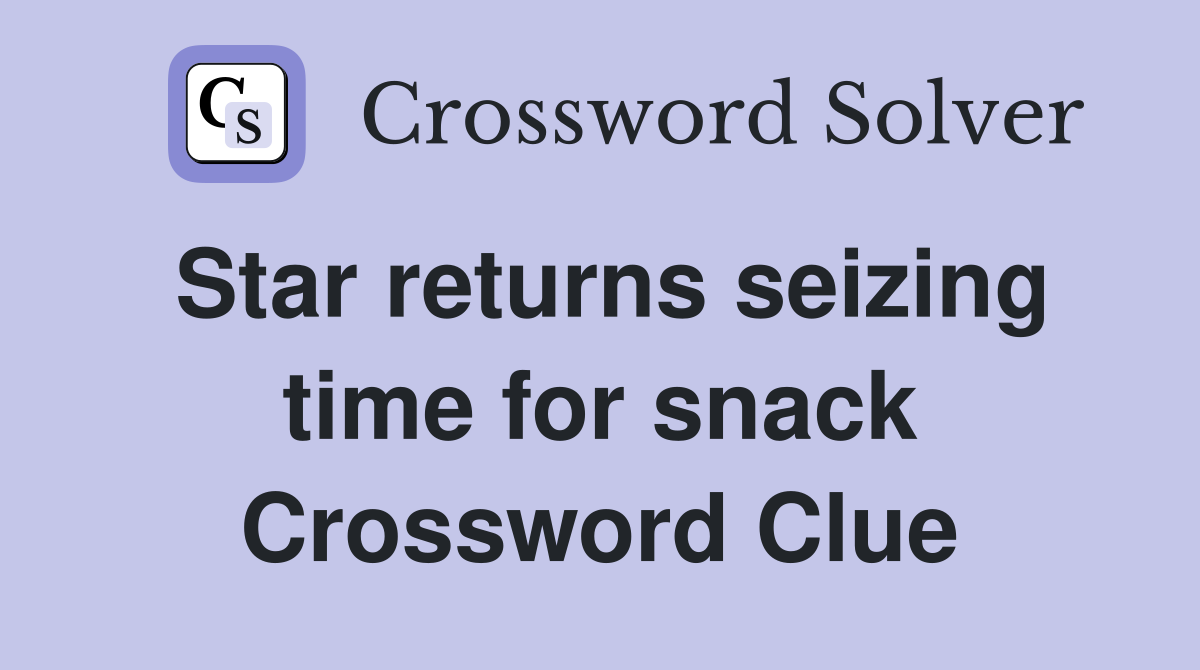 Star returns seizing time for snack Crossword Clue