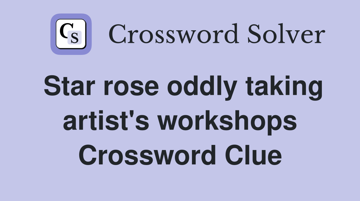 Star rose oddly taking artist's workshops Crossword Clue