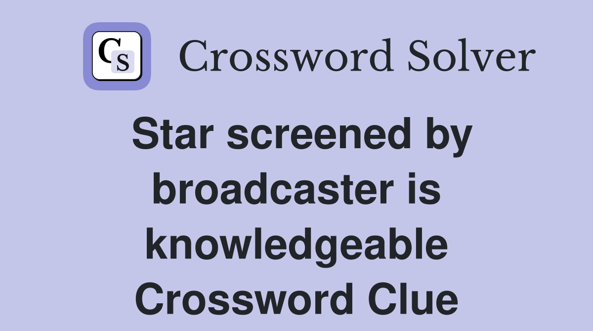 Star screened by broadcaster is knowledgeable Crossword Clue