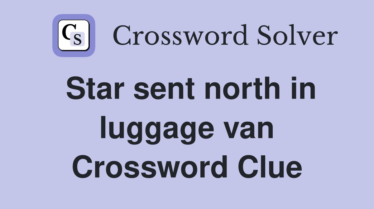 Star sent north in luggage van Crossword Clue