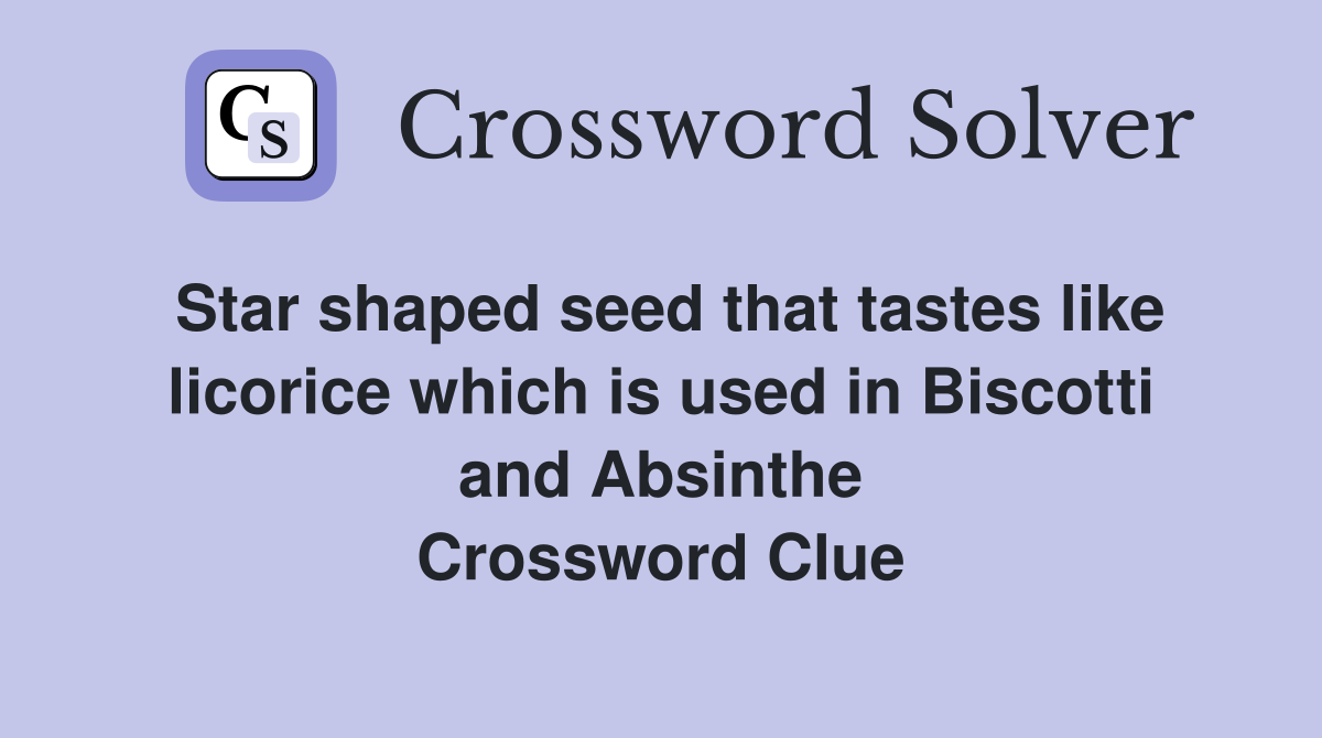 Star shaped seed that tastes like licorice which is used in Biscotti and Absinthe Crossword Clue