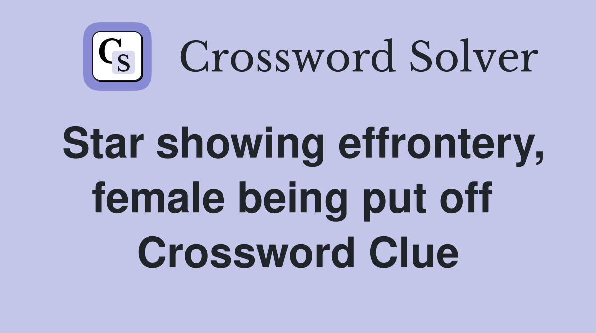 Star showing effrontery, female being put off  Crossword Clue
