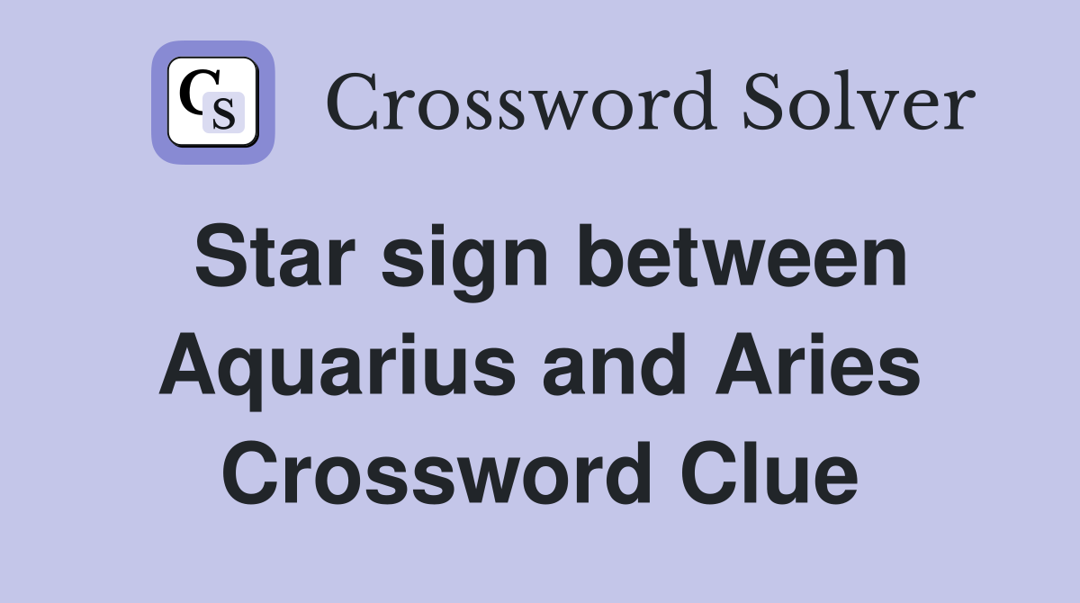 Star sign between Aquarius and Aries Crossword Clue