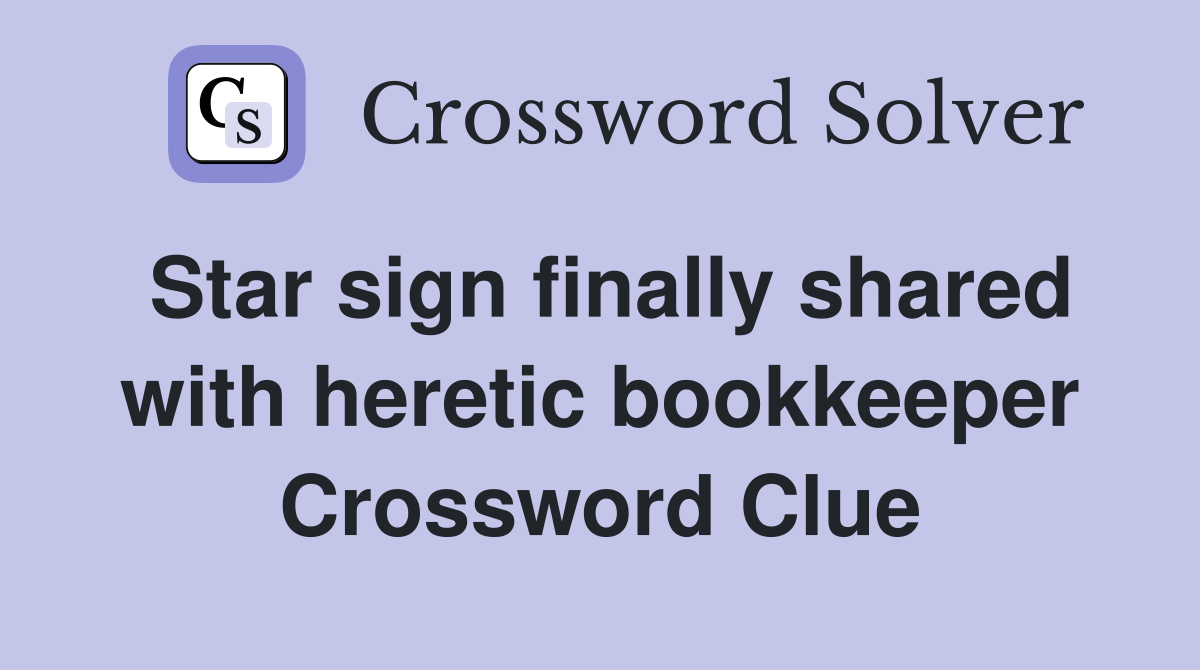 Star sign finally shared with heretic bookkeeper Crossword Clue