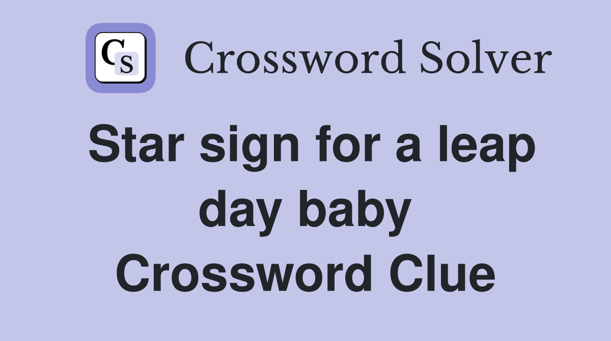 Star sign for a leap day baby Crossword Clue