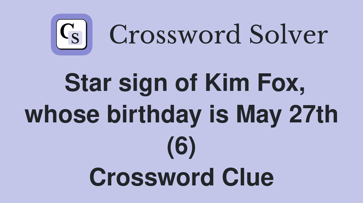 Star sign of Kim Fox, whose birthday is May 27th (6) Crossword Clue