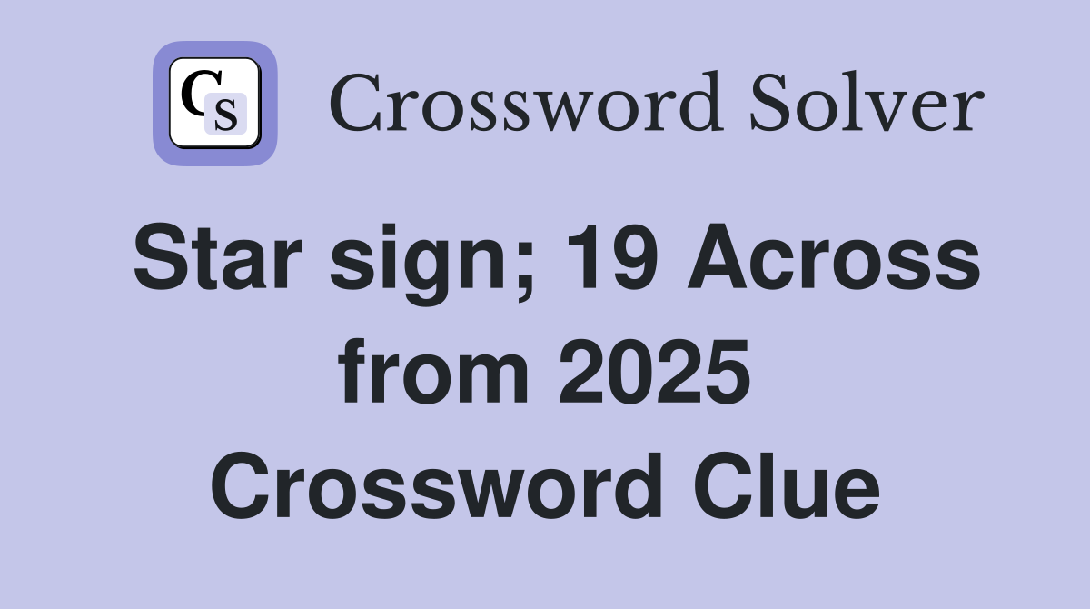 Star sign; 19 Across from 2025 Crossword Clue