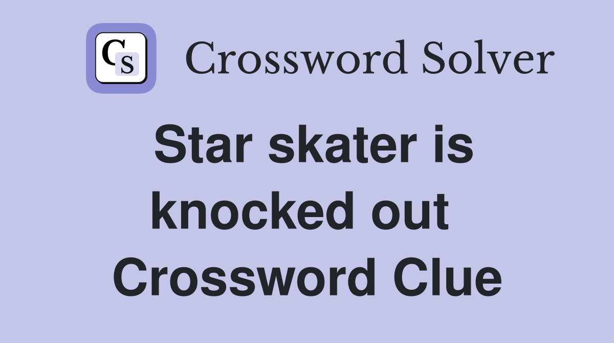 Star skater is knocked out  Crossword Clue