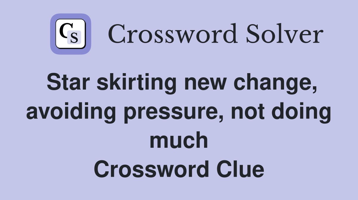Star skirting new change, avoiding pressure, not doing much Crossword Clue
