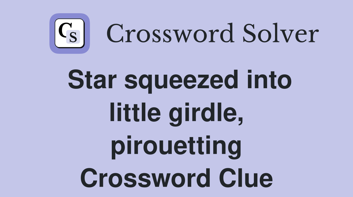 Star squeezed into little girdle, pirouetting Crossword Clue