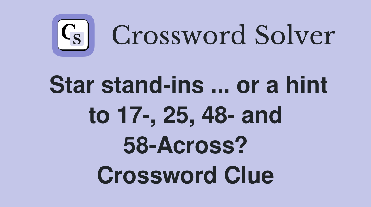 Star stand-ins ... or a hint to 17-, 25, 48- and 58-Across? Crossword Clue