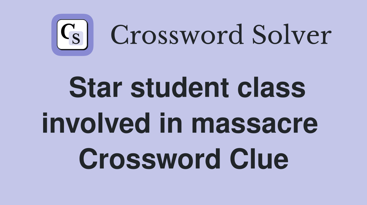 Star student class involved in massacre  Crossword Clue