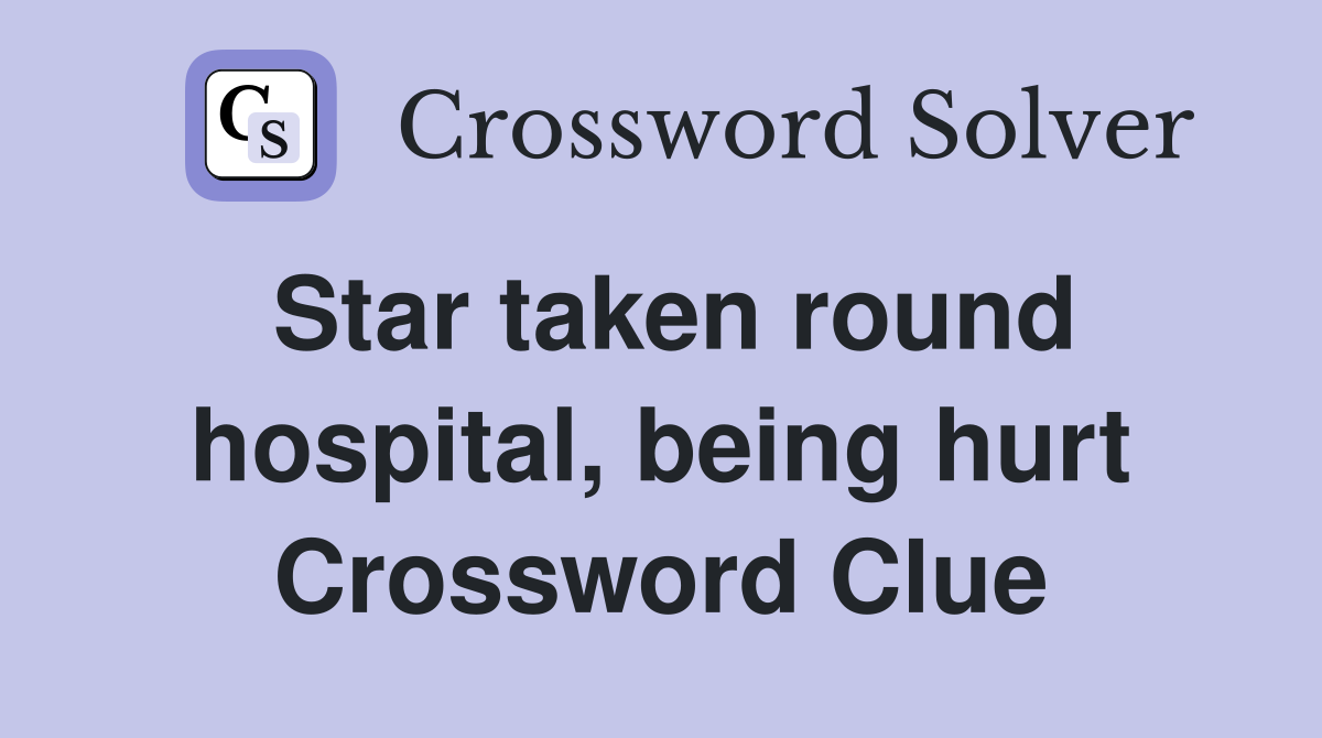 Star taken round hospital, being hurt Crossword Clue