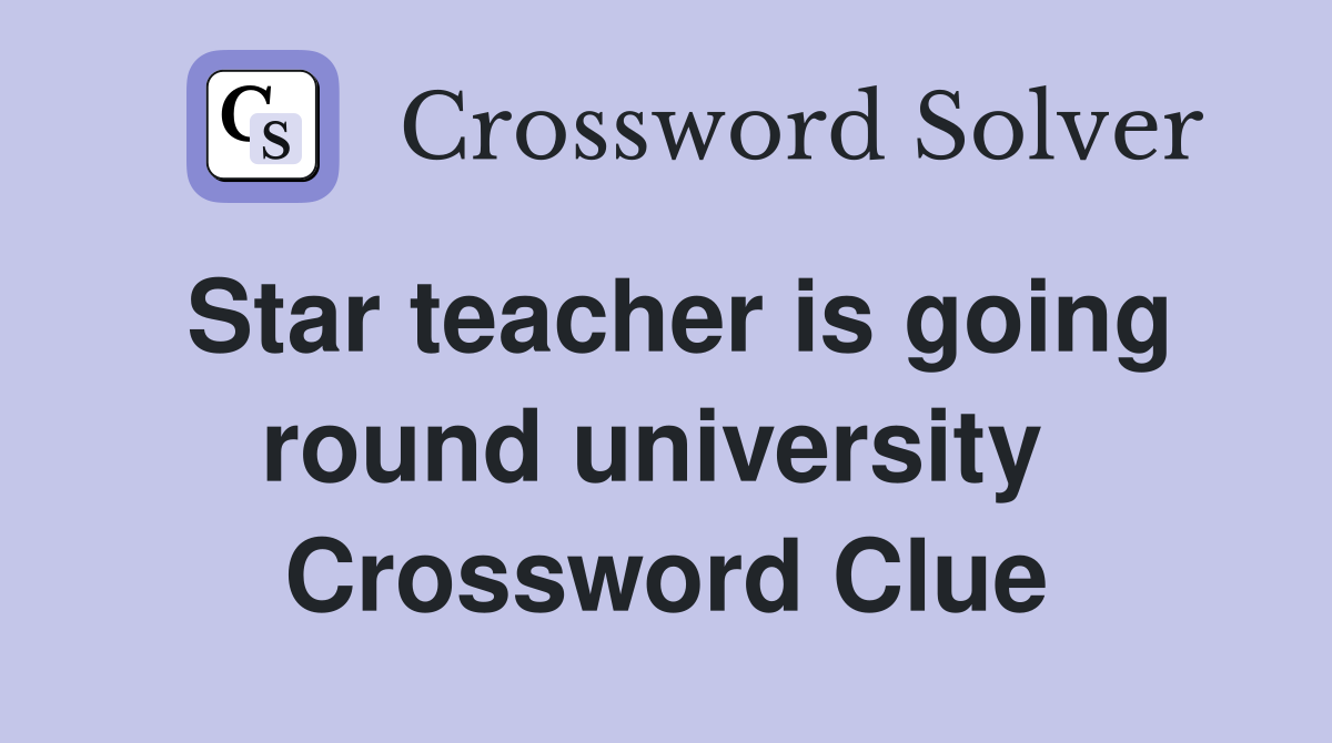 Star teacher is going round university  Crossword Clue