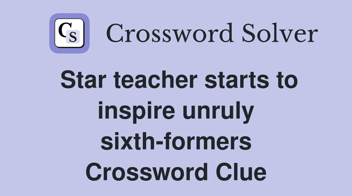 Star teacher starts to inspire unruly sixth-formers Crossword Clue