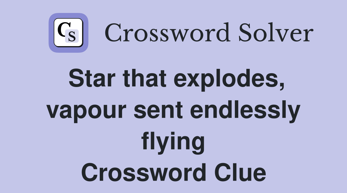 Star that explodes, vapour sent endlessly flying Crossword Clue