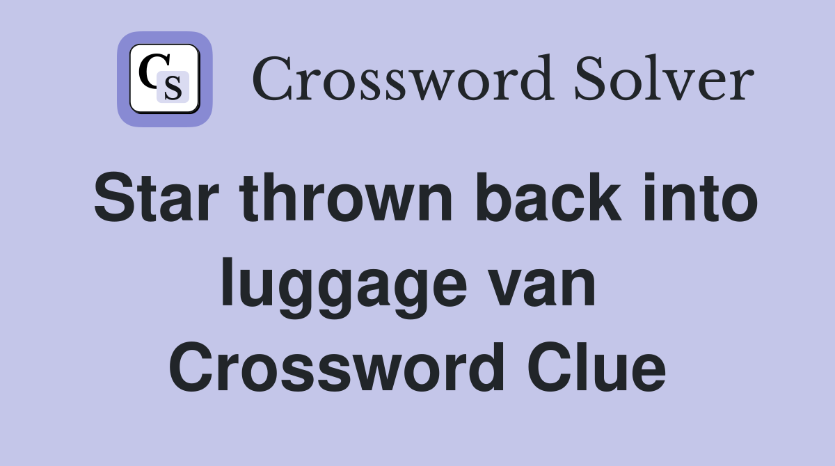 Star thrown back into luggage van  Crossword Clue